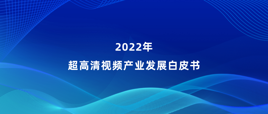 ag平台网站参编《超高清视频产业发展白皮书》，看懂产业最新趋势