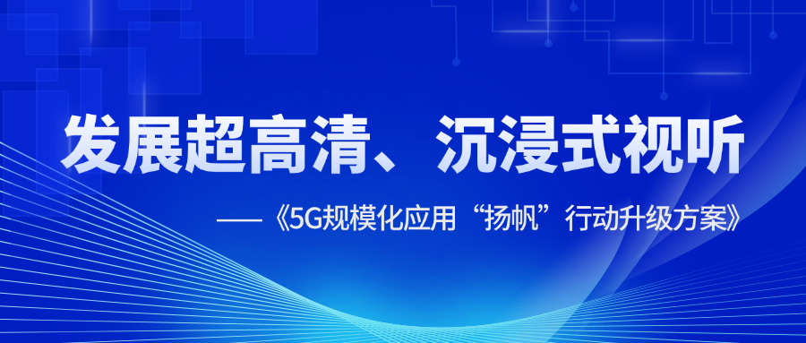 超高清、沉浸式视听应用提速！《5G规模化应用“扬帆”行动升级方案》明确方向
